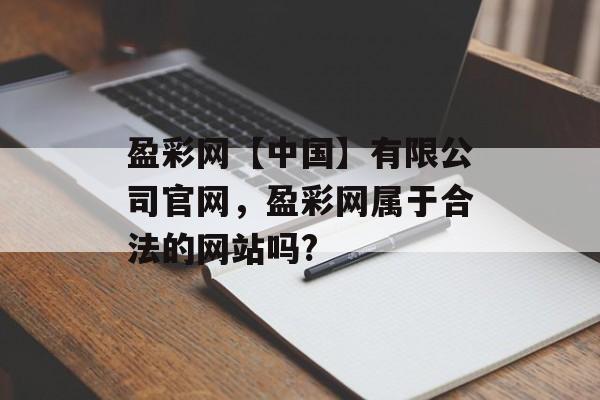 盈彩网【中国】有限公司官网，盈彩网属于合法的网站吗?