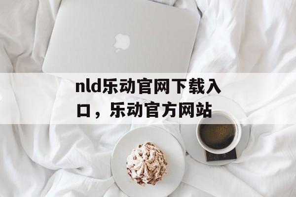 nld乐动官网下载入口，乐动官方网站