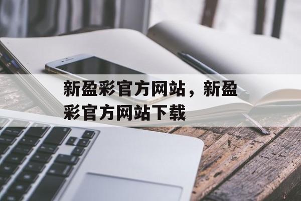 新盈彩官方网站，新盈彩官方网站下载