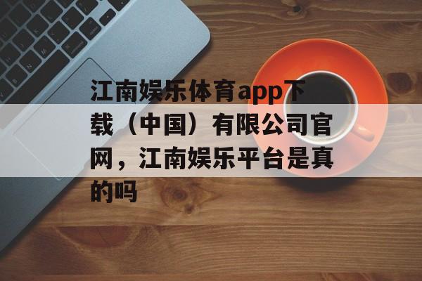 江南娱乐体育app下载（中国）有限公司官网，江南娱乐平台是真的吗