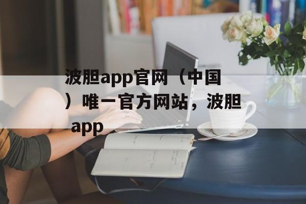 波胆app官网（中国）唯一官方网站，波胆 app