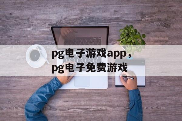 pg电子游戏app，pg电子免费游戏