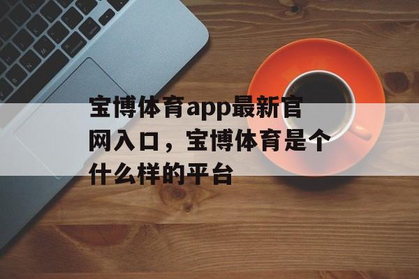 宝博体育app最新官网入口，宝博体育是个什么样的平台