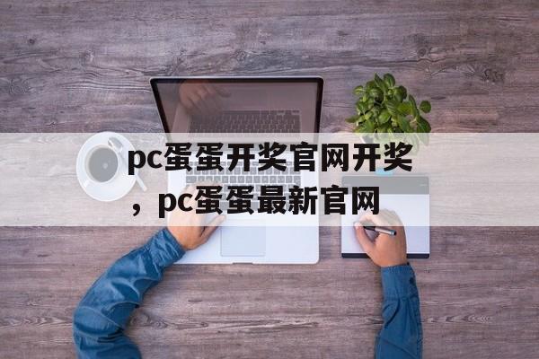 pc蛋蛋开奖官网开奖，pc蛋蛋最新官网