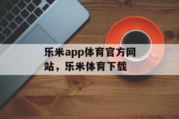 乐米app体育官方网站，乐米体育下载