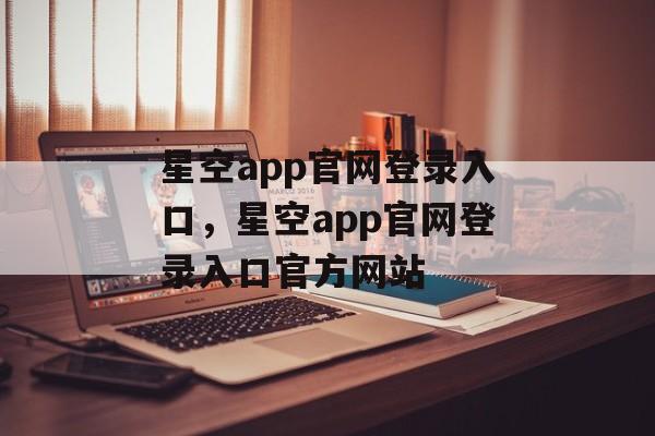 星空app官网登录入口，星空app官网登录入口官方网站