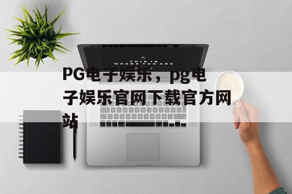 PG电子娱乐，pg电子娱乐官网下载官方网站