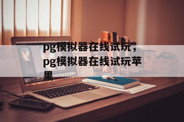 pg模拟器在线试玩，pg模拟器在线试玩苹果