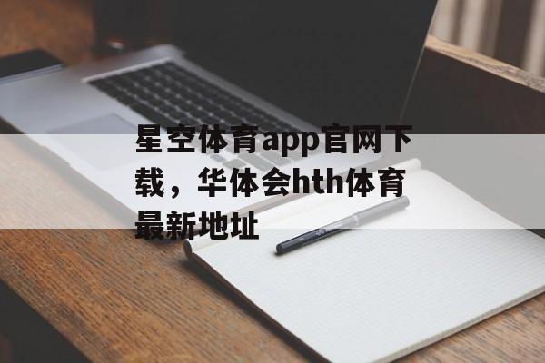 星空体育app官网下载，华体会hth体育最新地址