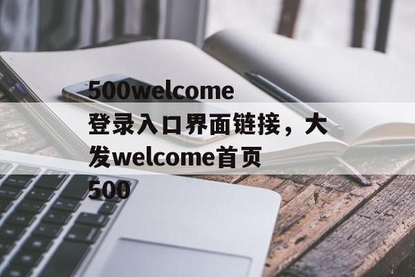 500welcome登录入口界面链接，大发welcome首页500